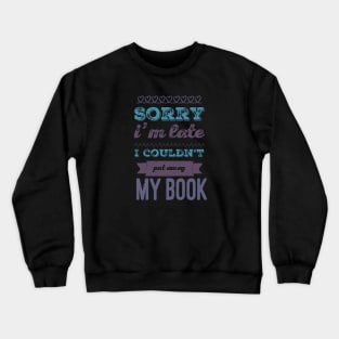 Sorry I'm late I couldn't put away my book Crewneck Sweatshirt